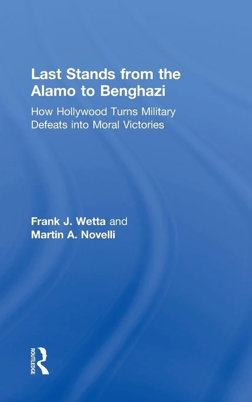 Last Stands from the Alamo to Benghazi: How Hollywood Turns Military Defeats into Moral Victories