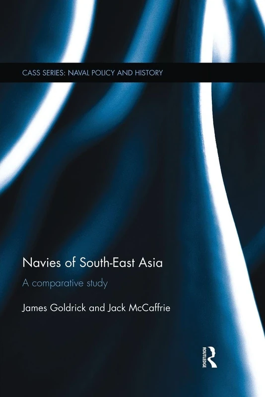 Navies of South-East Asia: A Comparative Study (Cass Series: Naval Policy and History)