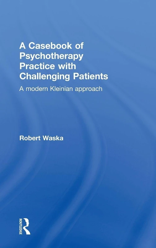A Casebook of Psychotherapy Practice with Challenging Patients: A modern Kleinian approach