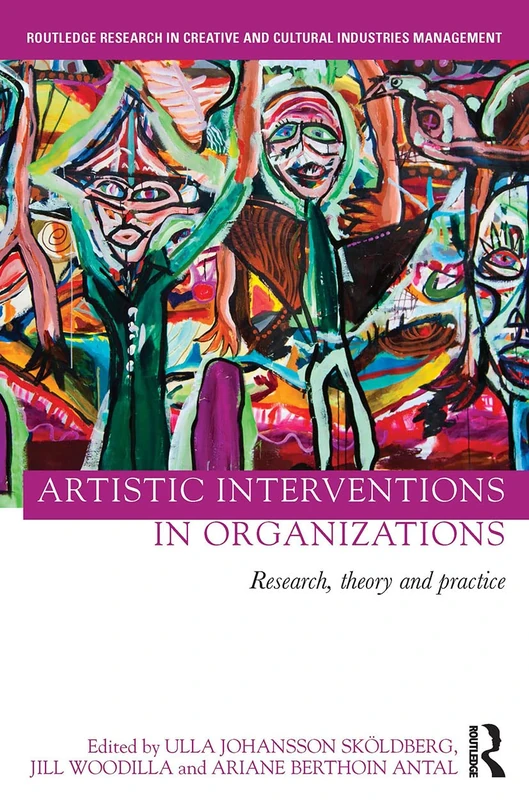 Artistic Interventions in Organizations: Research, Theory and Practice (Routledge Research in the Creative and Cultural Industries)