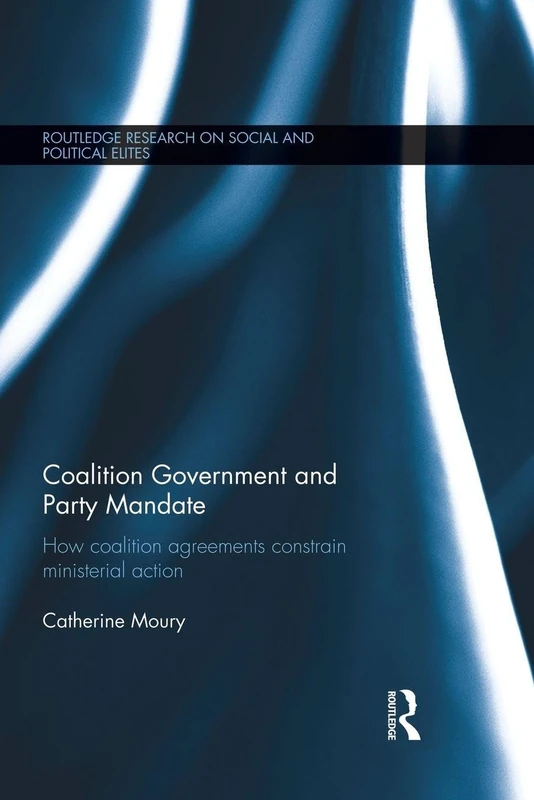 Coalition Government and Party Mandate: How Coalition Agreements Constrain Ministerial Action (Routledge Research on Social and Political Elites)