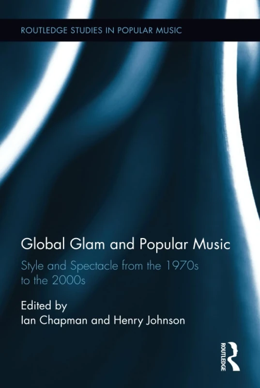 Global Glam and Popular Music: Style and Spectacle from the 1970s to the 2000s: 11 (Routledge Studies in Popular Music)