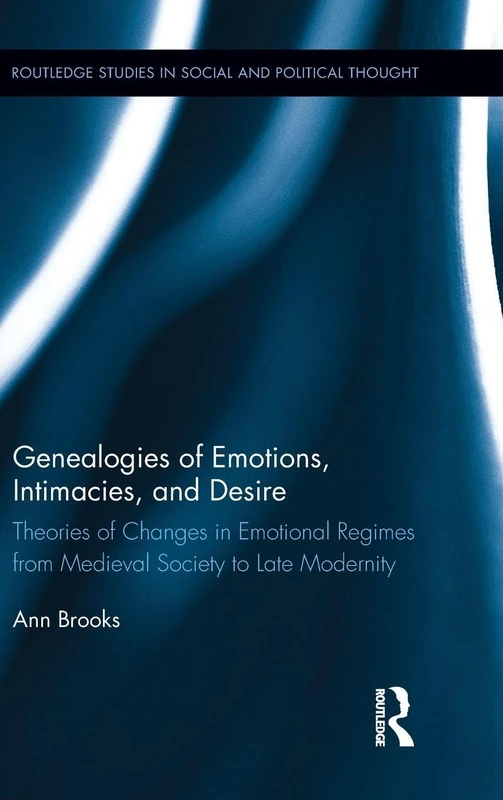 Genealogies of Emotions, Intimacies, and Desire: Theories of Changes in Emotional Regimes from Medieval Society to Late Modernity (Routledge Studies in Social and Political Thought)