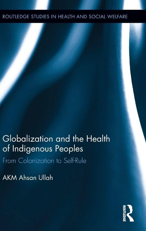 Globalization and the Health of Indigenous Peoples: From Colonization to Self-Rule (Routledge Studies in Health and Social Welfare)