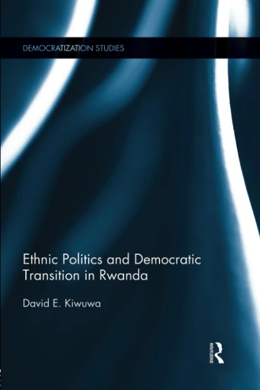 Ethnic Politics and Democratic Transition in Rwanda (Democratization and Autocratization Studies)