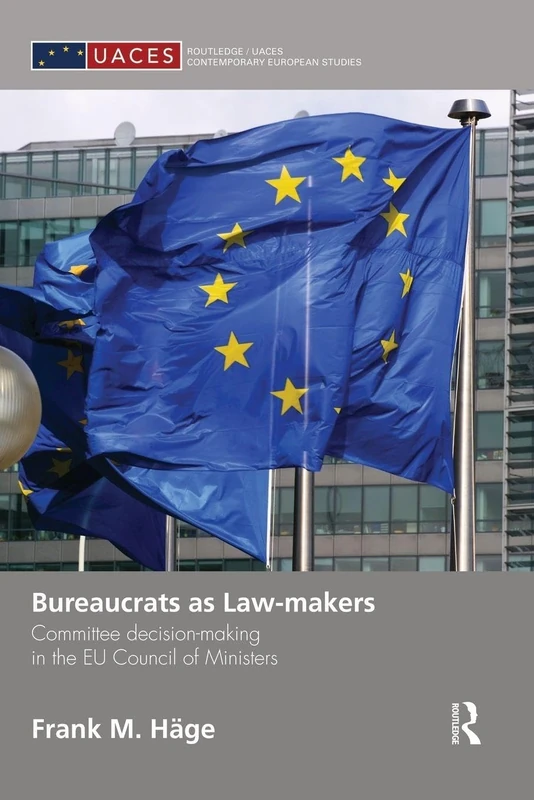Bureaucrats as Law-makers: Committee decision-making in the EU Council of Ministers (Routledge/UACES Contemporary European Studies)