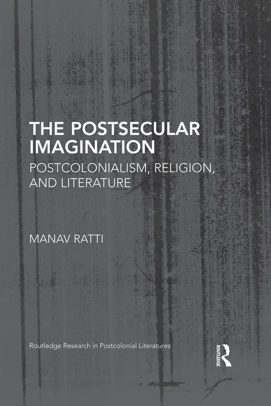 The Postsecular Imagination: Postcolonialism, Religion, and Literature (Routledge Research in Postcolonial Literatures)