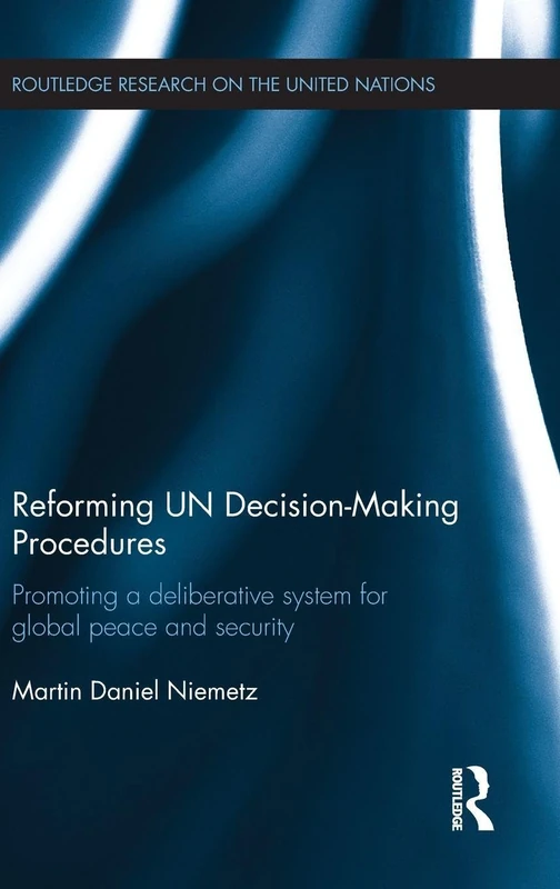 Reforming UN Decision-Making Procedures: Promoting a Deliberative System for Global Peace and Security (Routledge Research on the United Nations UN)