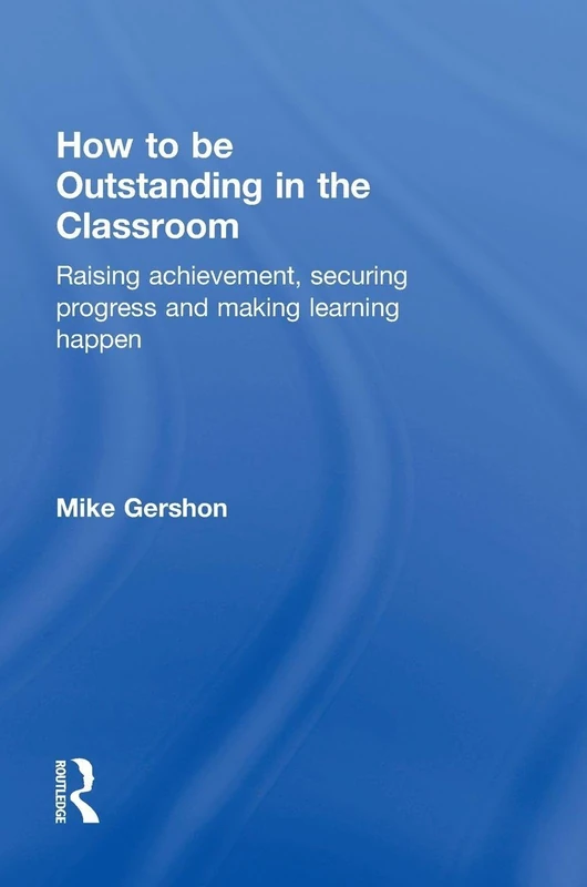 How to be Outstanding in the Classroom: Raising achievement, securing progress and making learning happen