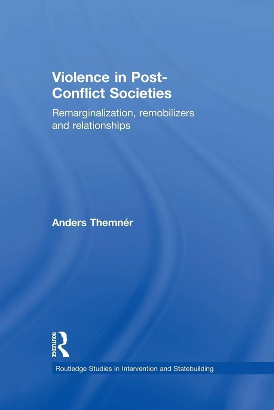 Violence in Post-Conflict Societies: Remarginalization, Remobilizers and Relationships (Routledge Studies in Intervention and Statebuilding)