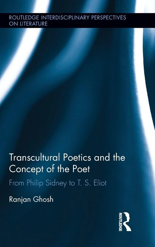 Transcultural Poetics and the Concept of the Poet: From Philip Sidney to T. S. Eliot (Routledge Interdisciplinary Perspectives on Literature)