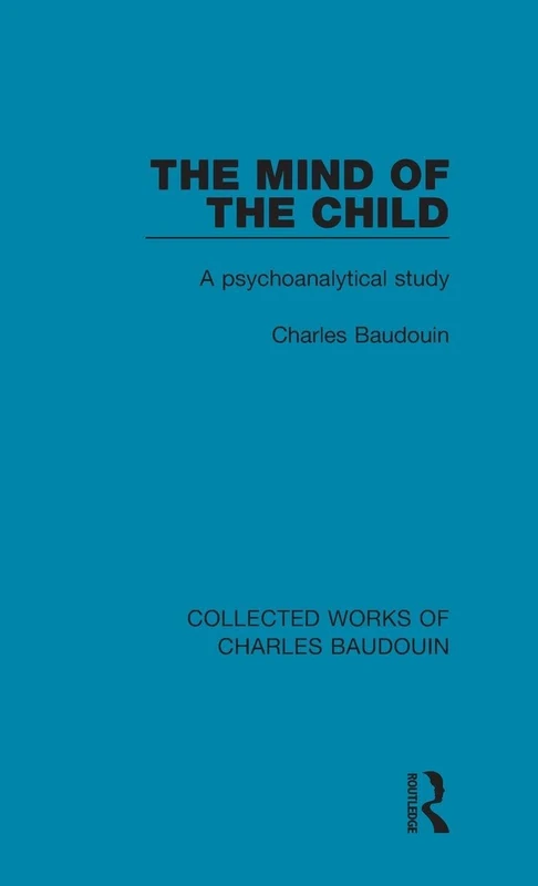 The Mind of the Child: A Psychoanalytical Study (Collected Works of Charles Baudouin)