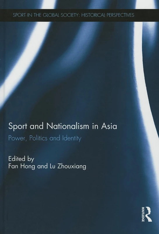 Sport and Nationalism in Asia: Power, Politics and Identity (Sport in the Global Society - Historical Perspectives)