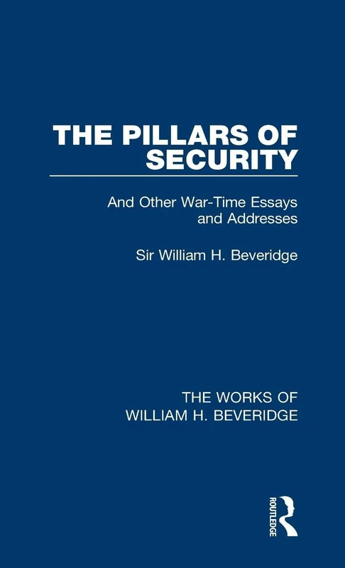 The Pillars of Security (Works of William H. Beveridge): And Other War-Time Essays and Addresses