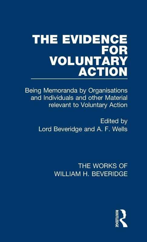 The Evidence for Voluntary Action (Works of William H. Beveridge): Being Memoranda by Organisations and Individuals and other Material Relevant to Voluntary Action