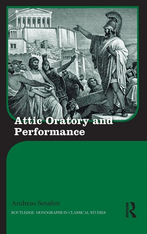Attic Oratory and Performance (Routledge Monographs in Classical Studies)