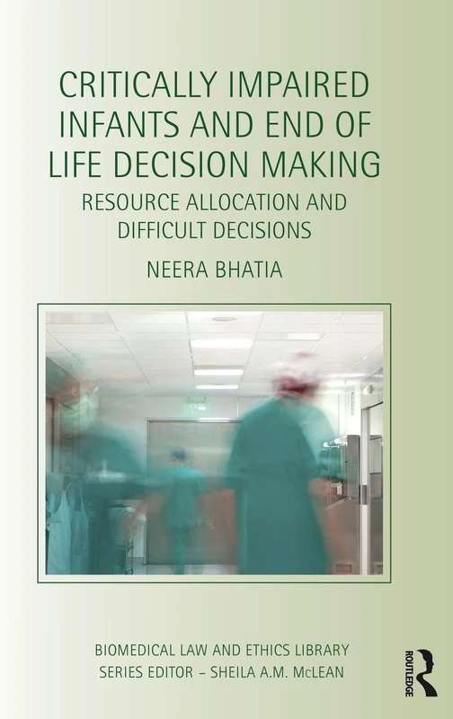 Critically Impaired Infants and End of Life Decision Making: Resource Allocation and Difficult Decisions (Biomedical Law and Ethics Library)