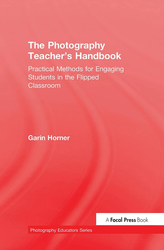 The Photography Teacher's Handbook: Practical Methods for Engaging Students in the Flipped Classroom (Photography Educators Series)