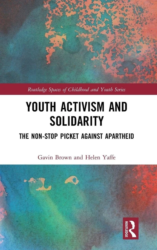 Youth Activism and Solidarity: The non-stop picket against Apartheid (Routledge Spaces of Childhood and Youth Series)
