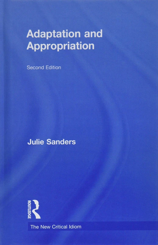 Adaptation and Appropriation (The New Critical Idiom)