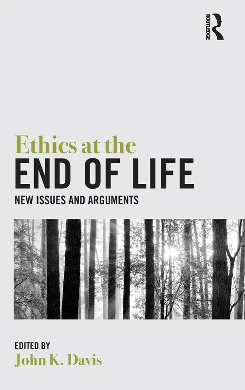 Ethics at the End of Life: New Issues and Arguments (Routledge Handbooks in Applied Ethics)