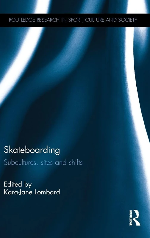 Skateboarding: Subcultures, Sites and Shifts (Routledge Research in Sport, Culture and Society)