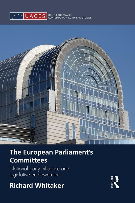 The European Parliament’s Committees: National Party Influence and Legislative Empowerment (Routledge/UACES Contemporary European Studies)