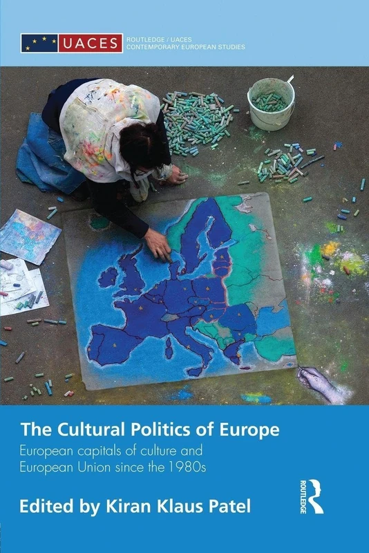 The Cultural Politics of Europe: European Capitals of Culture and European Union since the 1980s (Routledge/UACES Contemporary European Studies)