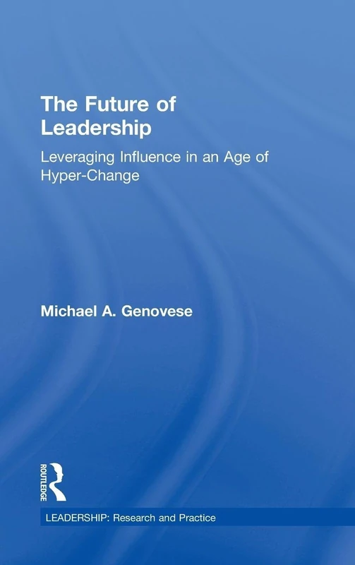 The Future of Leadership: Leveraging Influence in an Age of Hyper-Change (Leadership: Research and Practice)
