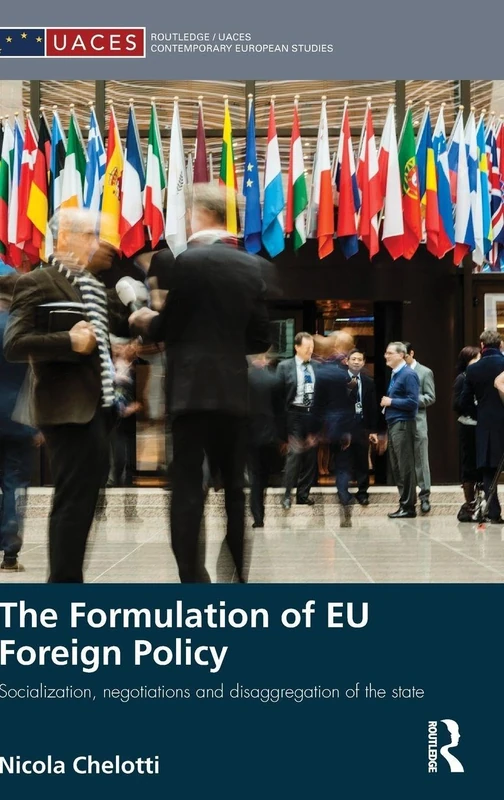 The Formulation of EU Foreign Policy: Socialization, negotiations and disaggregation of the state (Routledge/UACES Contemporary European Studies)