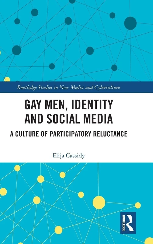 Gay Men, Identity and Social Media: A Culture of Participatory Reluctance (Routledge Studies in New Media and Cyberculture)