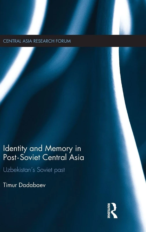 Identity and Memory in Post-Soviet Central Asia: Uzbekistan's Soviet Past (Central Asia Research Forum)