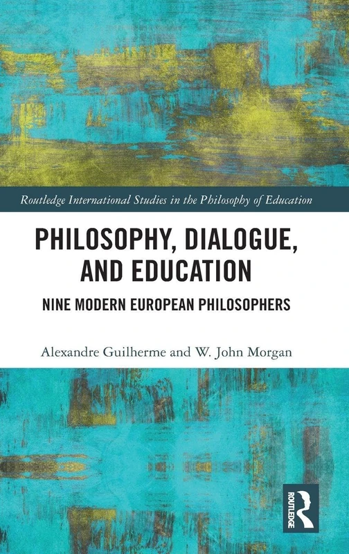 Philosophy, Dialogue, and Education: Nine Modern European Philosophers (Routledge International Studies in the Philosophy of Education)