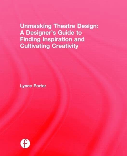 Unmasking Theatre Design: A Designer's Guide to Finding Inspiration and Cultivating Creativity: A Designer's Guide to Finding Inspiration and Cultivating Creativity