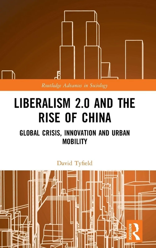 Liberalism 2.0 and the Rise of China: Global Crisis, Innovation and Urban Mobility (Routledge Advances in Sociology)