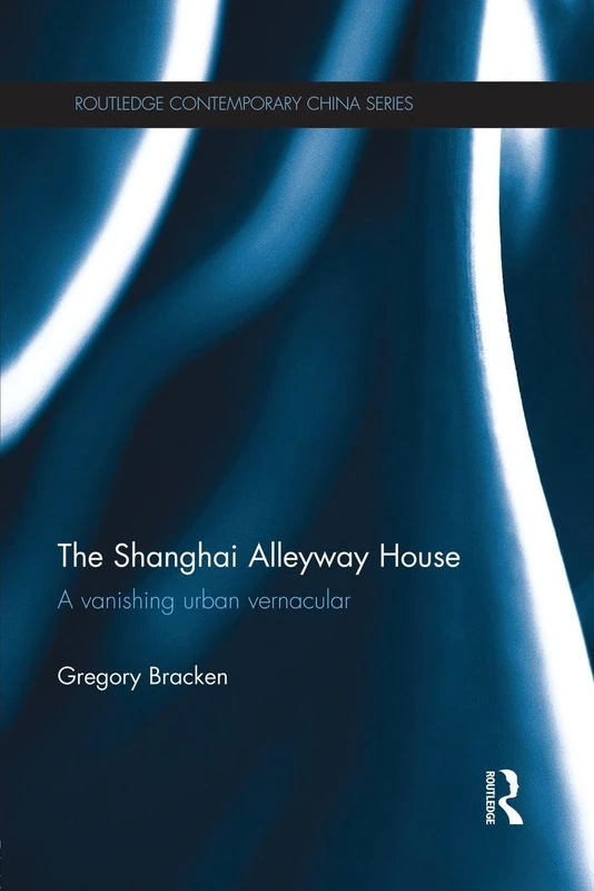 The Shanghai Alleyway House: A Vanishing Urban Vernacular (Routledge Contemporary China Series)
