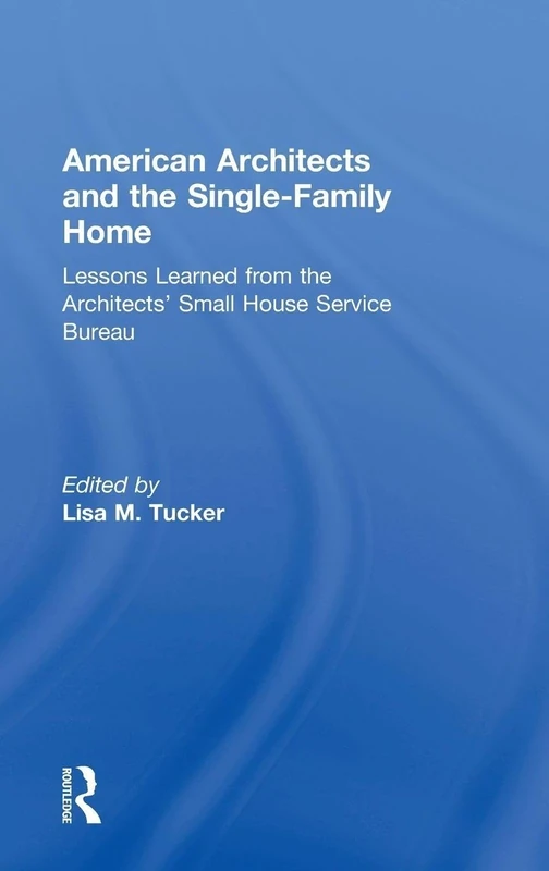 American Architects and the Single-Family Home: Lessons Learned from the Architects' Small House Service Bureau