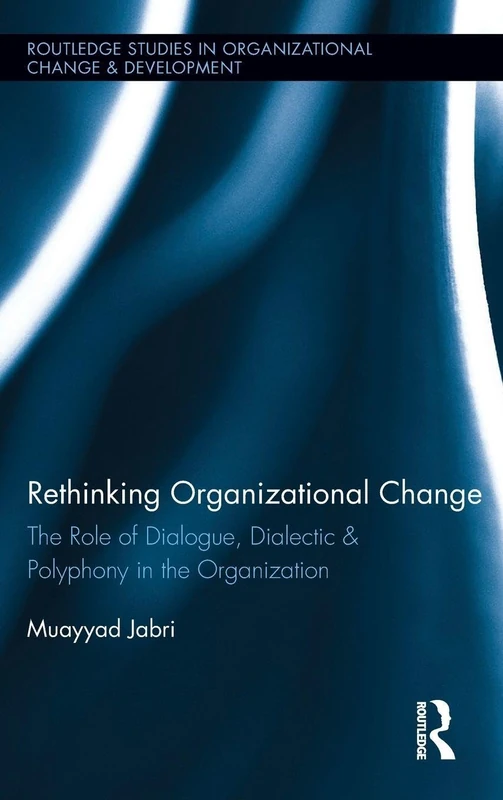 Rethinking Organizational Change: The Role of Dialogue, Dialectic & Polyphony in the Organization: 14 (Routledge Studies in Organizational Change & Development)