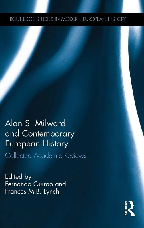 Alan S. Milward and Contemporary European History: Collected Academic Reviews (Routledge Studies in Modern European History)