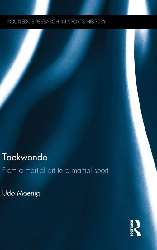 Taekwondo: From a Martial Art to a Martial Sport (Routledge Research in Sports History)