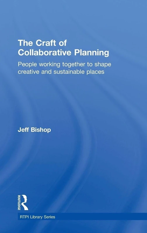 The Craft of Collaborative Planning: People working together to shape creative and sustainable places (RTPI Library Series)