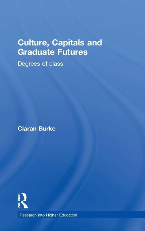 Culture, Capitals and Graduate Futures: Degrees of class (Research into Higher Education)