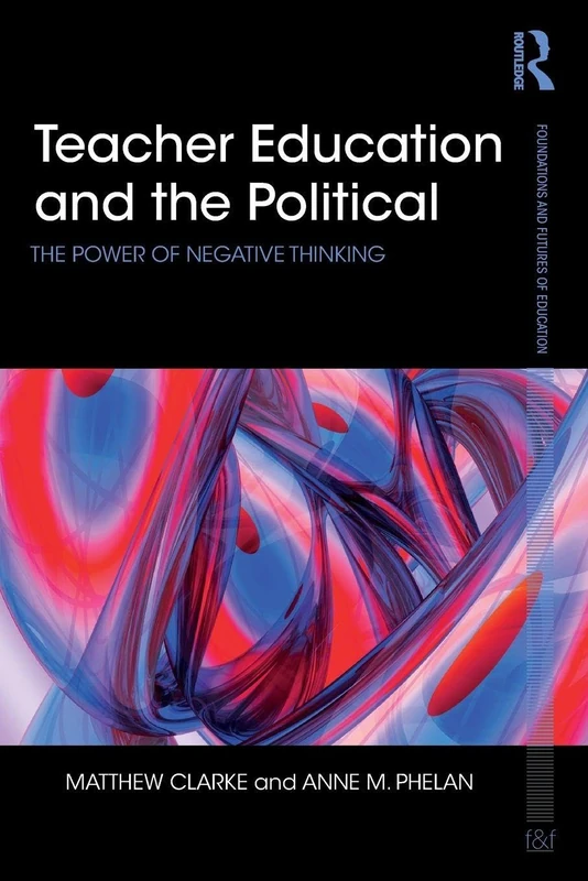 Teacher Education and the Political: The power of negative thinking (Foundations and Futures of Education)