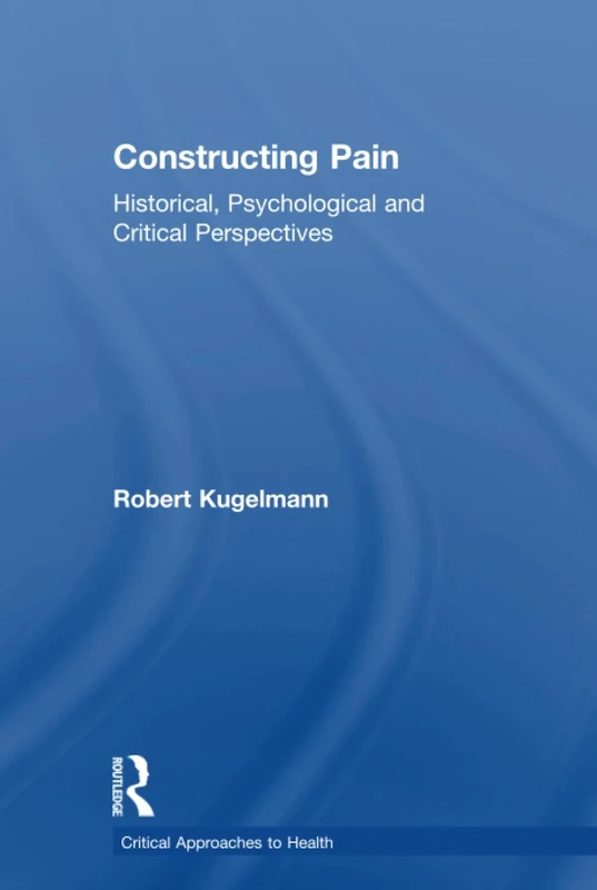 Constructing Pain: Historical, psychological and critical perspectives (Critical Approaches to Health)