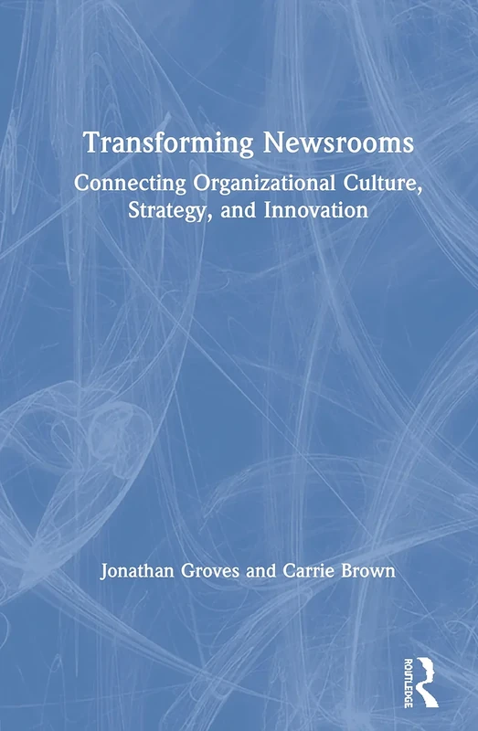 Transforming Newsrooms: Connecting Organizational Culture, Strategy, and Innovation