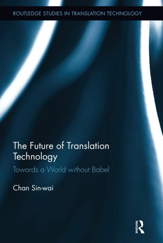 The Future of Translation Technology: Towards a World without Babel (Routledge Studies in Translation Technology)