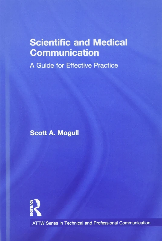 Scientific and Medical Communication: A Guide for Effective Practice (ATTW Series in Technical and Professional Communication)