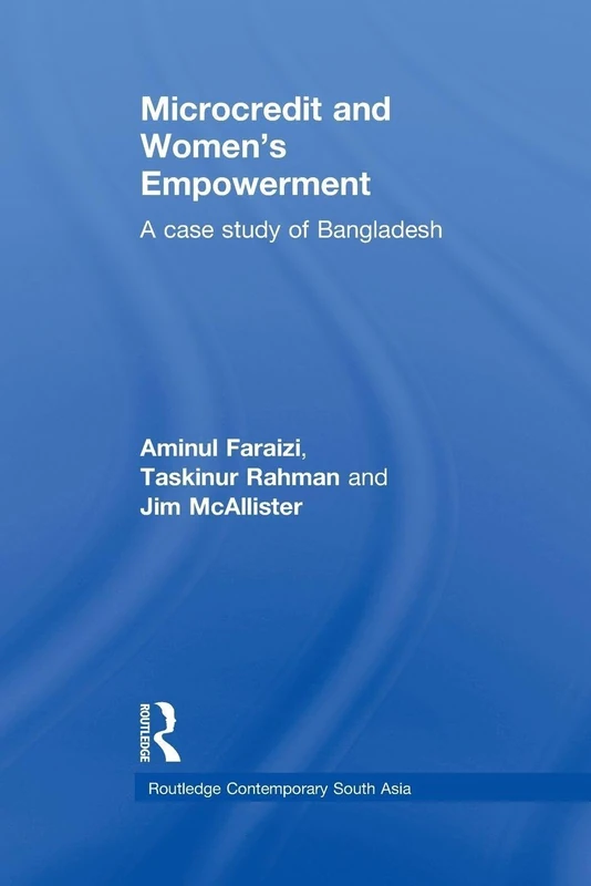 Microcredit and Women's Empowerment: A Case Study of Bangladesh (Routledge Contemporary South Asia Series)