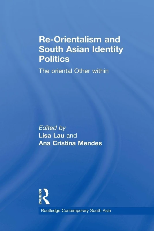Re-Orientalism and South Asian Identity Politics: The Oriental Other Within (Routledge Contemporary South Asia Series)