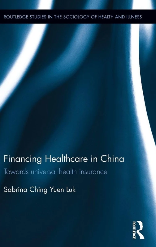 Financing Healthcare in China: Towards universal health insurance (Routledge Studies in the Sociology of Health and Illness)